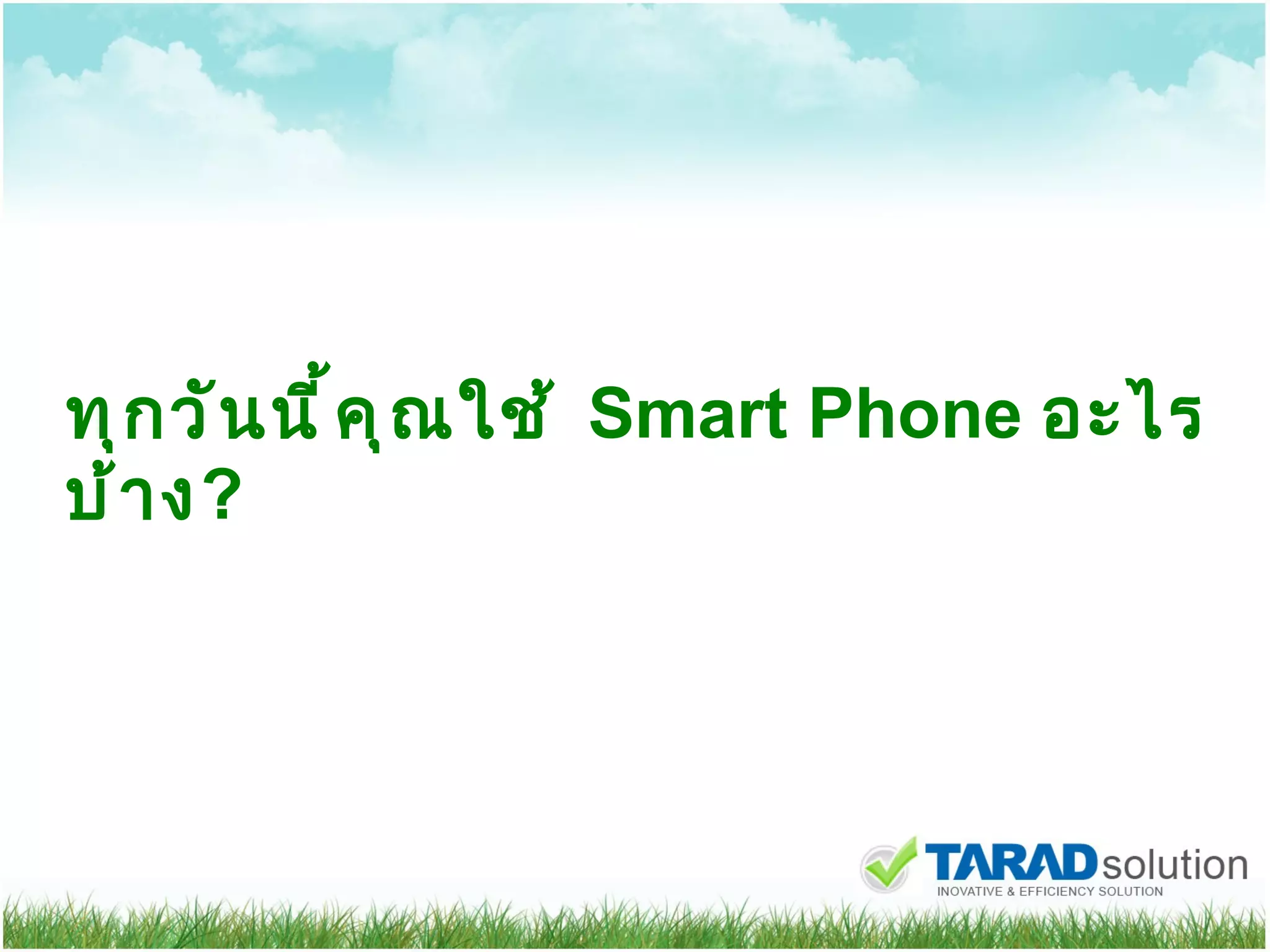 ทุกวันนี้คุณใช้   Smart Phone  อะไรบ้าง ? 