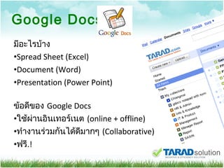 Google Docs มีอะไรบ้าง Spread Sheet (Excel) Document (Word) Presentation (Power Point) ข้อดีของ  Google Docs ใช้ผ่านอินเทอร์เนต  (online + offline) ทำงานร่วมกันได้ดีมากๆ  (Collaborative) ฟรี .! 