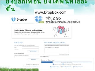 ยิ่งบอกเพื่อน ยิ่งได้พื้นที่เยอะขึ้น www.DropBox.com ฟรี .  2 Gb ทุกครั้งที่แนะนำเพื่อนได้อีก  250Mb  