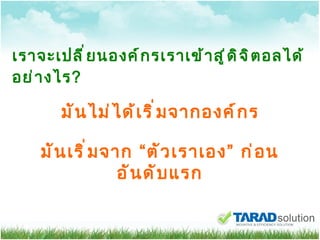 เราจะเปลี่ยนองค์กรเราเข้าสู่ดิจิตอลได้อย่างไร ? มันไม่ได้เริ่มจากองค์กร มันเริ่มจาก  “ ตัวเราเอง ”  ก่อนอันดับแรก 