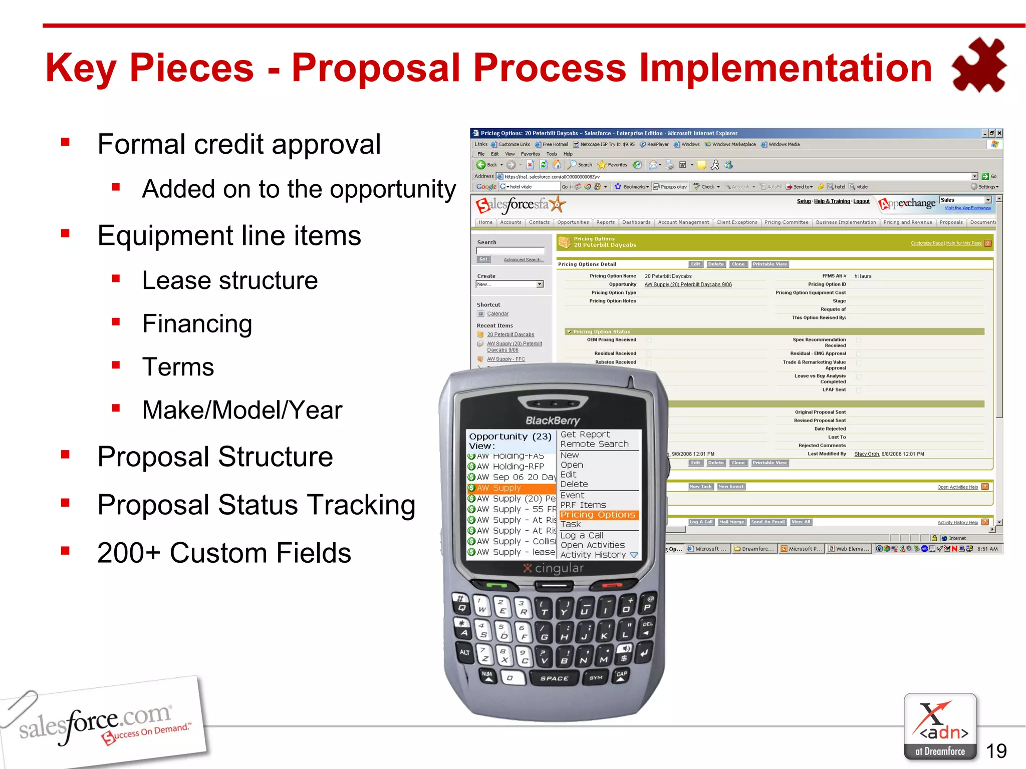 Key Pieces - Proposal Process Implementation Formal credit approval Added on to the opportunity Equipment line items Lease structure Financing  Terms Make/Model/Year Proposal Structure Proposal Status Tracking 200+ Custom Fields 