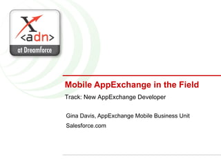 Mobile AppExchange in the Field Gina Davis, AppExchange Mobile Business Unit Salesforce.com Track: New AppExchange Developer 
