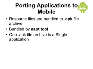 Porting Applications to Mobile Resource files are bundled to  .apk  file archive Bundled by  aapt tool One .apk file archive is a Single application 