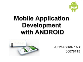 Mobile Application Development  with ANDROID A.UMASHANKAR 06078115 