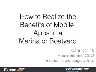 How to Realize the
Benefits of Mobile
    Apps in a
Marina or Boatyard
                    Cam Collins
             President and CEO
        Exuma Technologies, Inc.
 