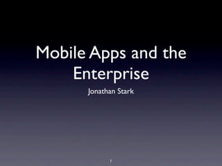 Mobile Apps and the
    Enterprise
      Jonathan Stark




            1
 