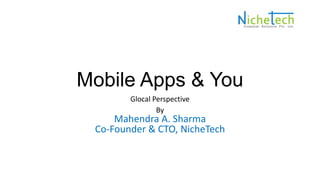 Mobile Apps & You
Glocal Perspective
By
Mahendra A. Sharma
Co-Founder & CTO, NicheTech
 