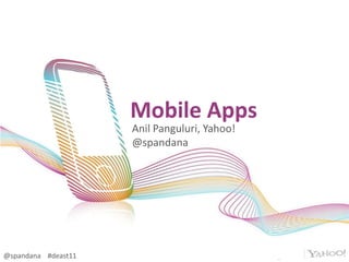 Mobile Apps  Anil Panguluri, Yahoo! @spandana @spandana    #deast11 