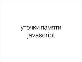 утечки памяти 
javascript
 
