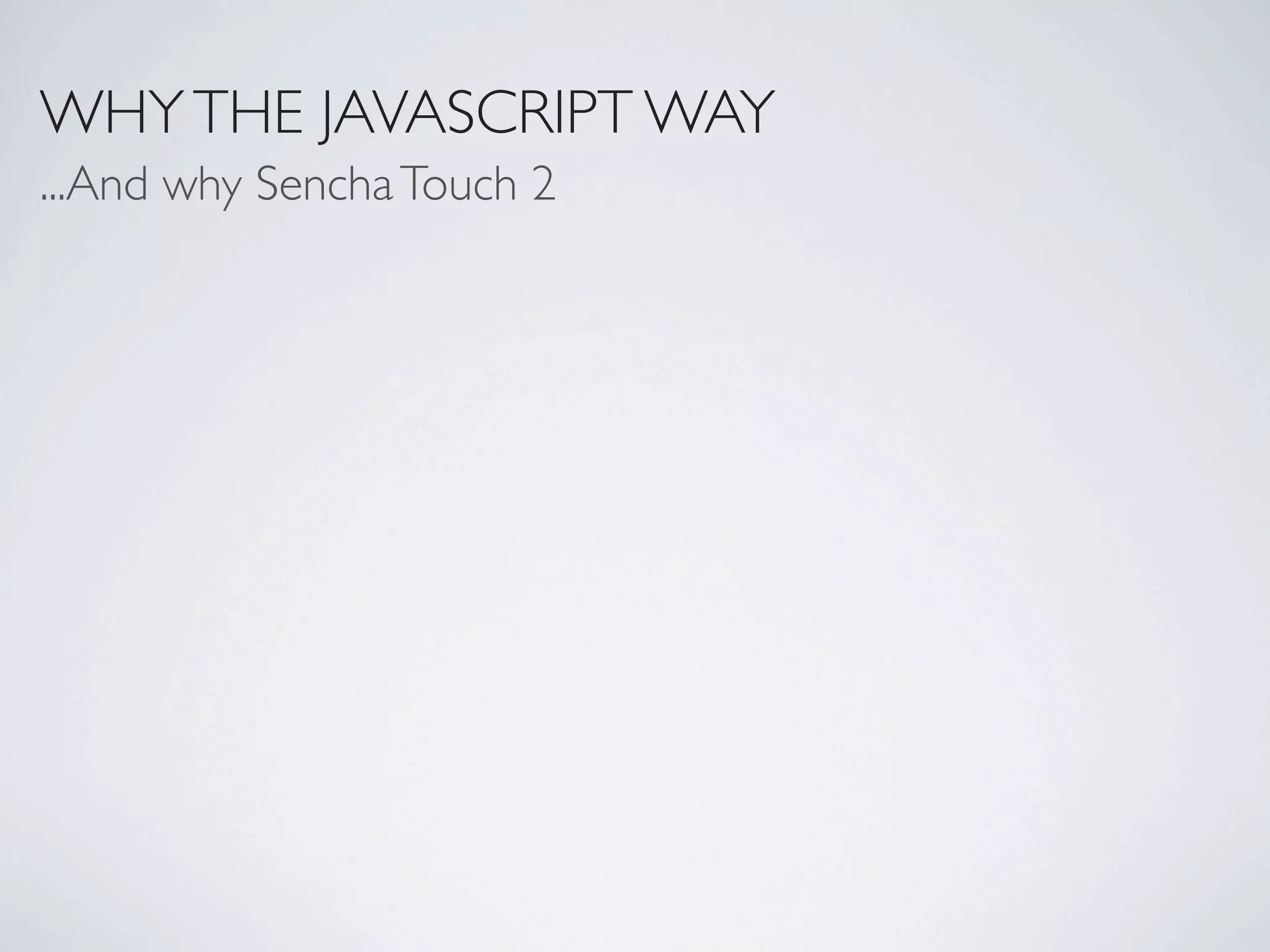 WHY THE JAVASCRIPT WAY
...And why Sencha Touch 2
 