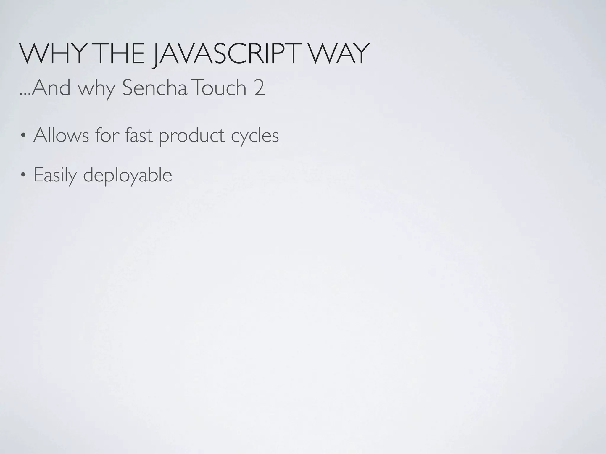 WHY THE JAVASCRIPT WAY
...And why Sencha Touch 2
•   Allows for fast product cycles
•   Easily deployable
 