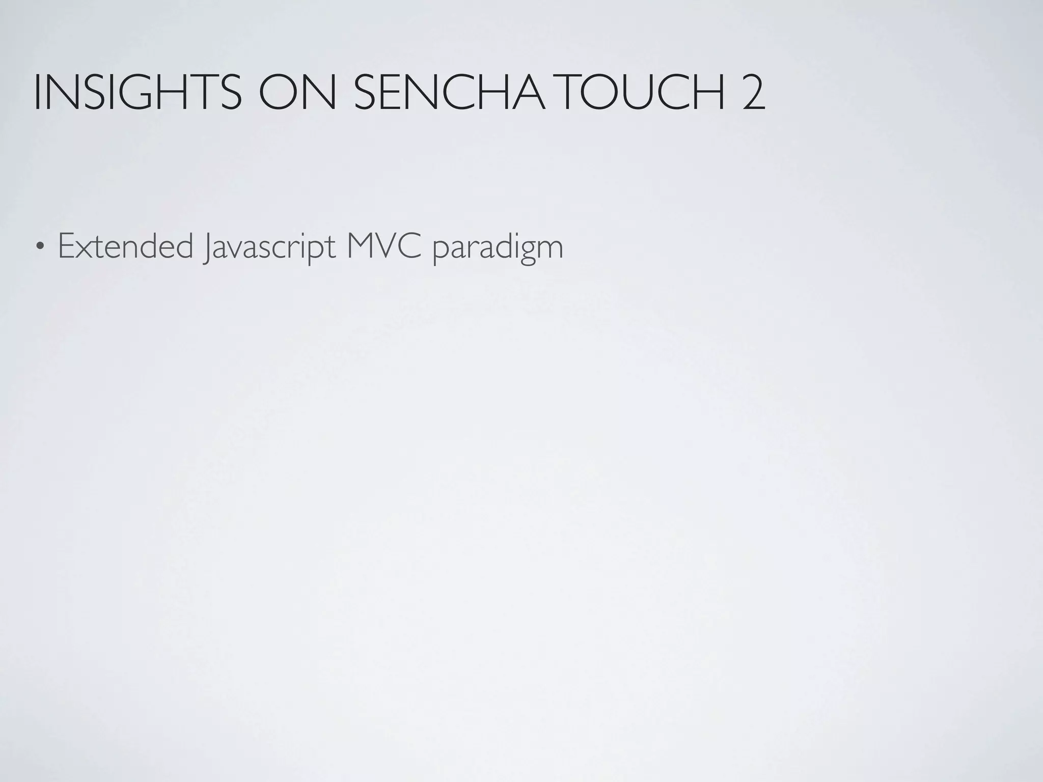 INSIGHTS ON SENCHA TOUCH 2

•   Extended Javascript MVC paradigm
 