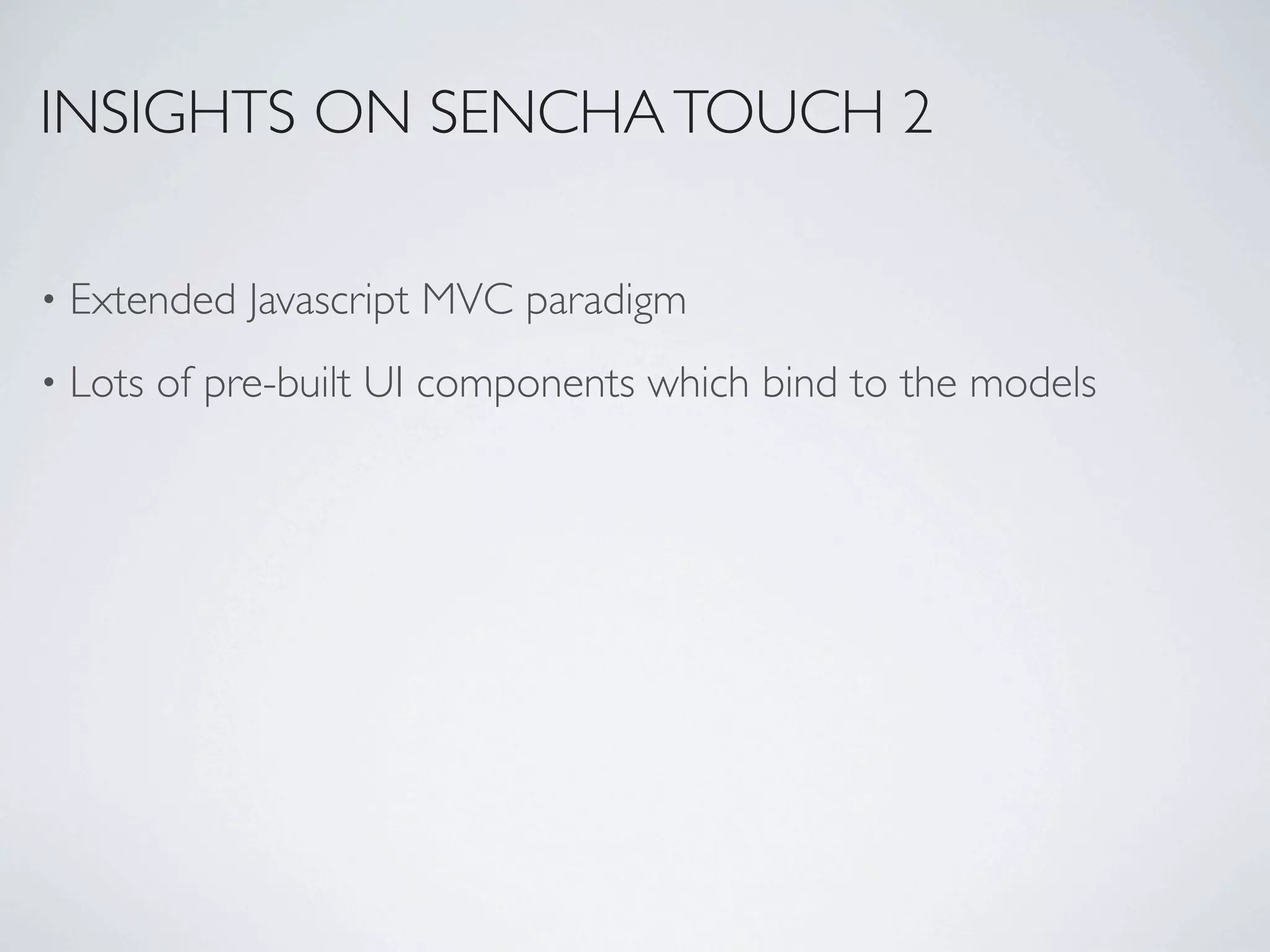INSIGHTS ON SENCHA TOUCH 2

•   Extended Javascript MVC paradigm
•   Lots of pre-built UI components which bind to the models
 