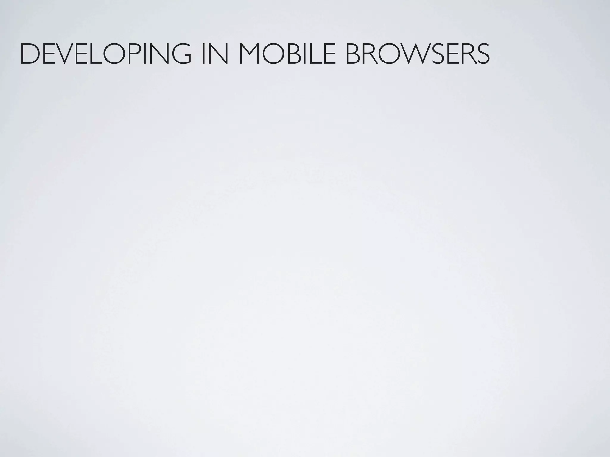 DEVELOPING IN MOBILE BROWSERS
 