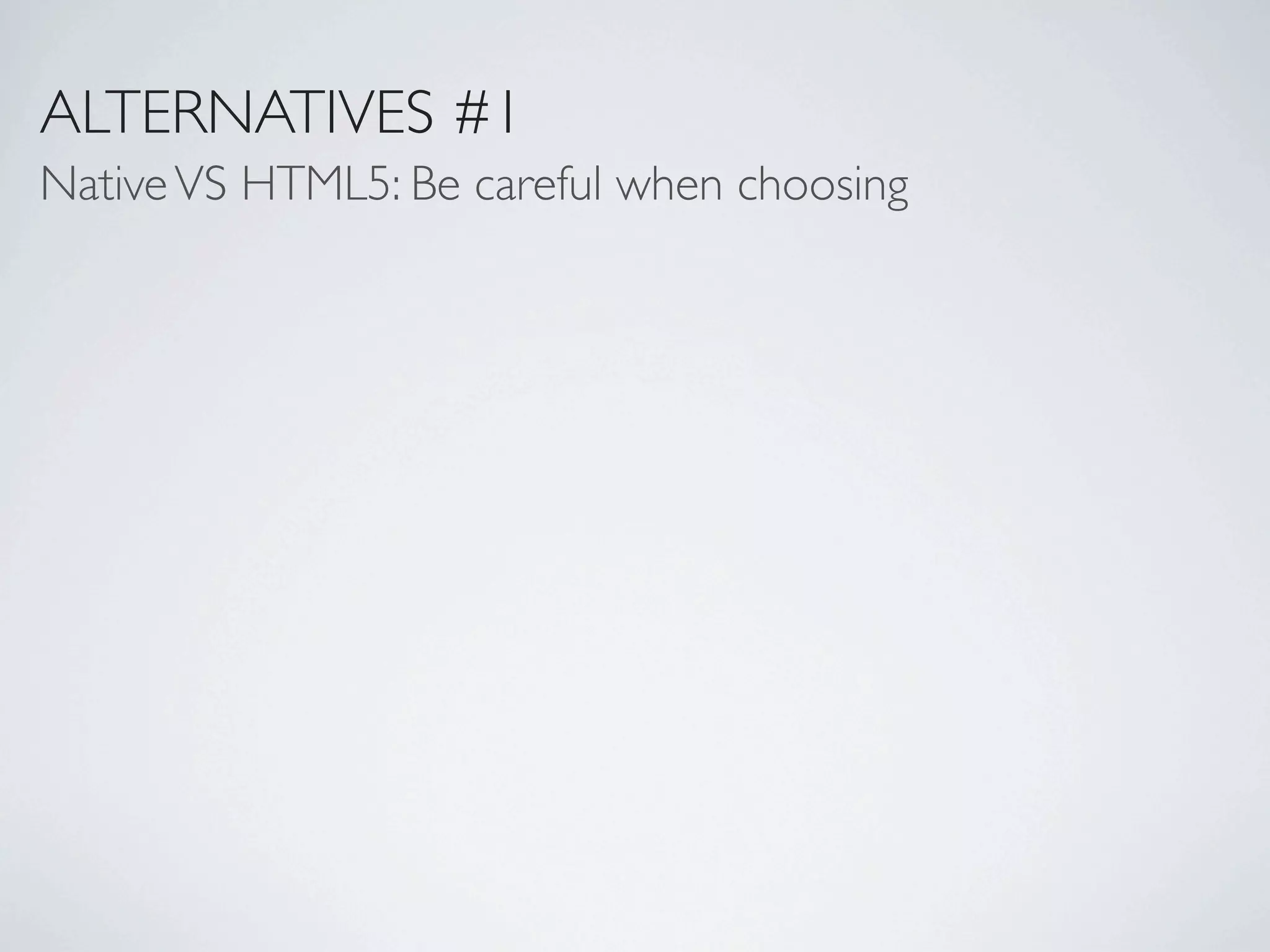 ALTERNATIVES #1
Native VS HTML5: Be careful when choosing
 
