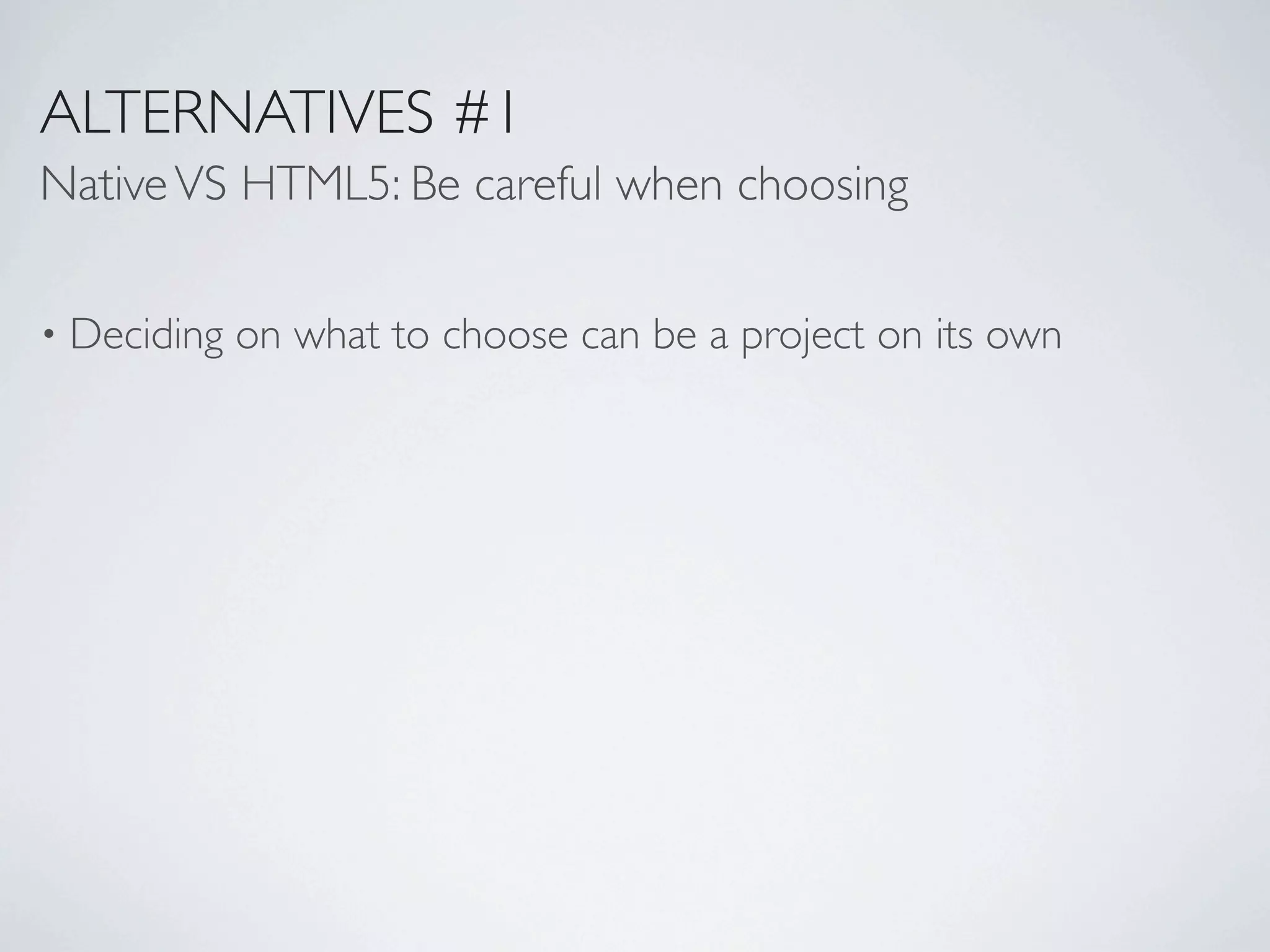 ALTERNATIVES #1
Native VS HTML5: Be careful when choosing

•   Deciding on what to choose can be a project on its own
 