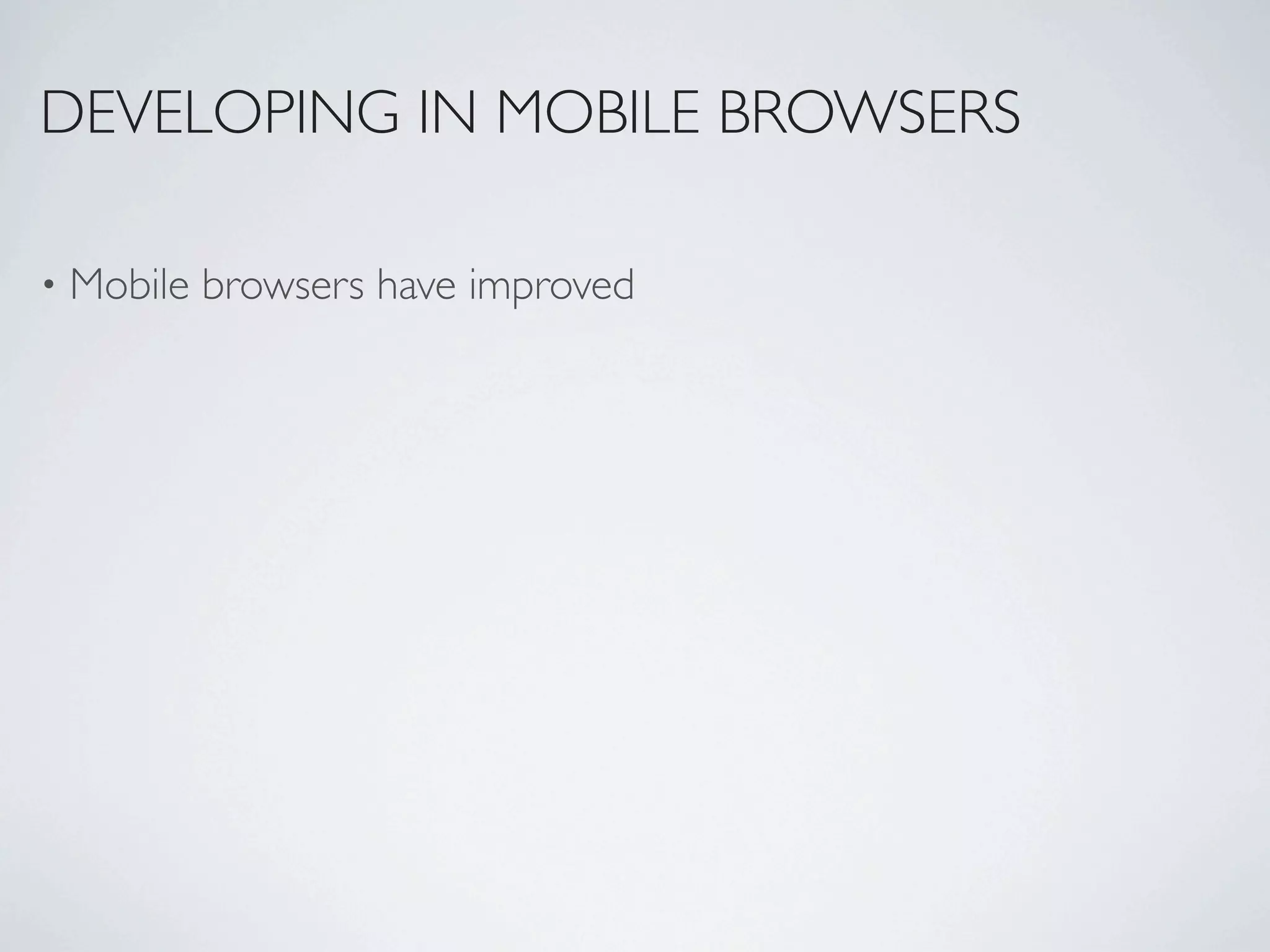 DEVELOPING IN MOBILE BROWSERS

•   Mobile browsers have improved
 