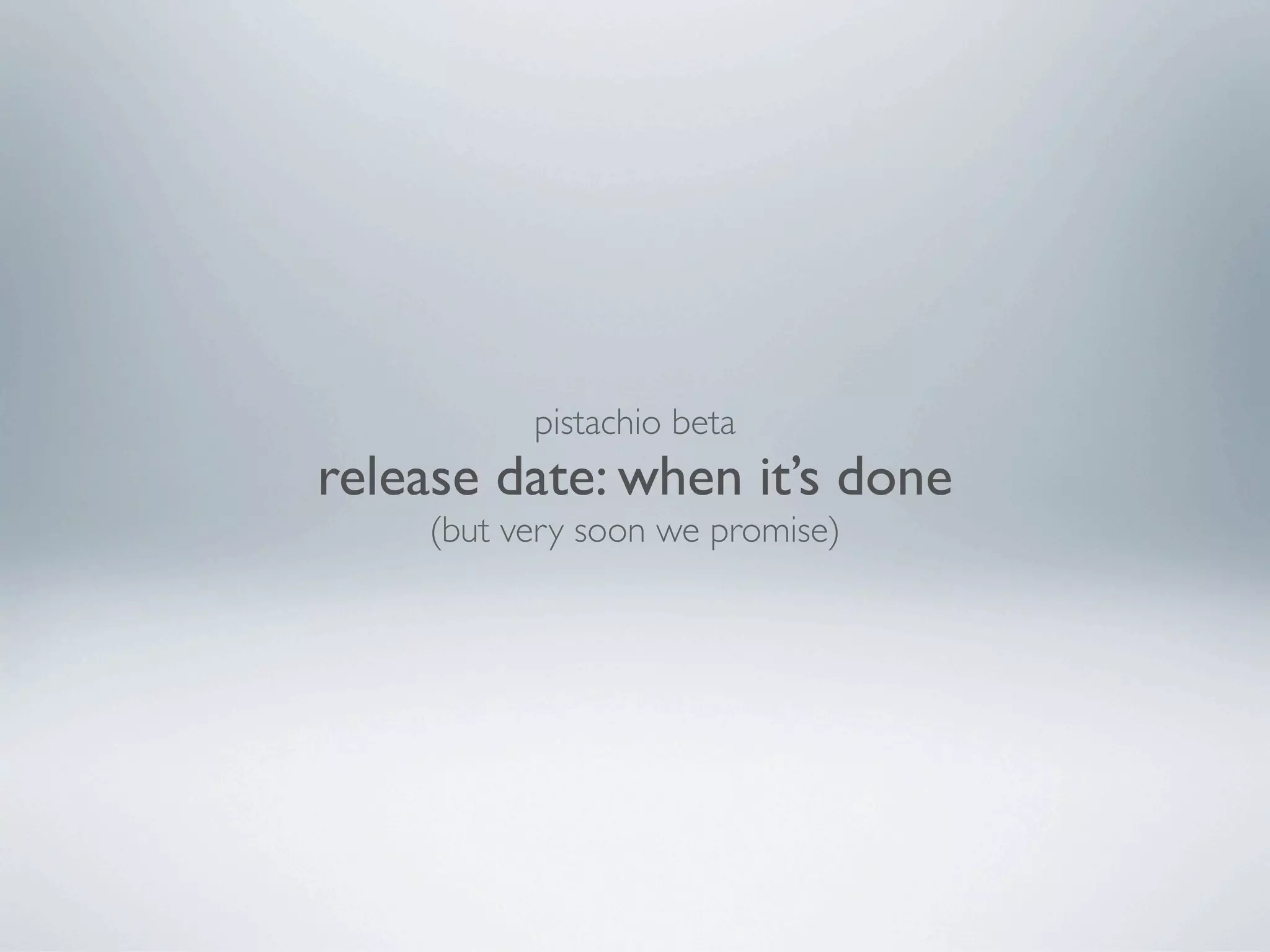 pistachio beta
release date: when it’s done
    (but very soon we promise)
 