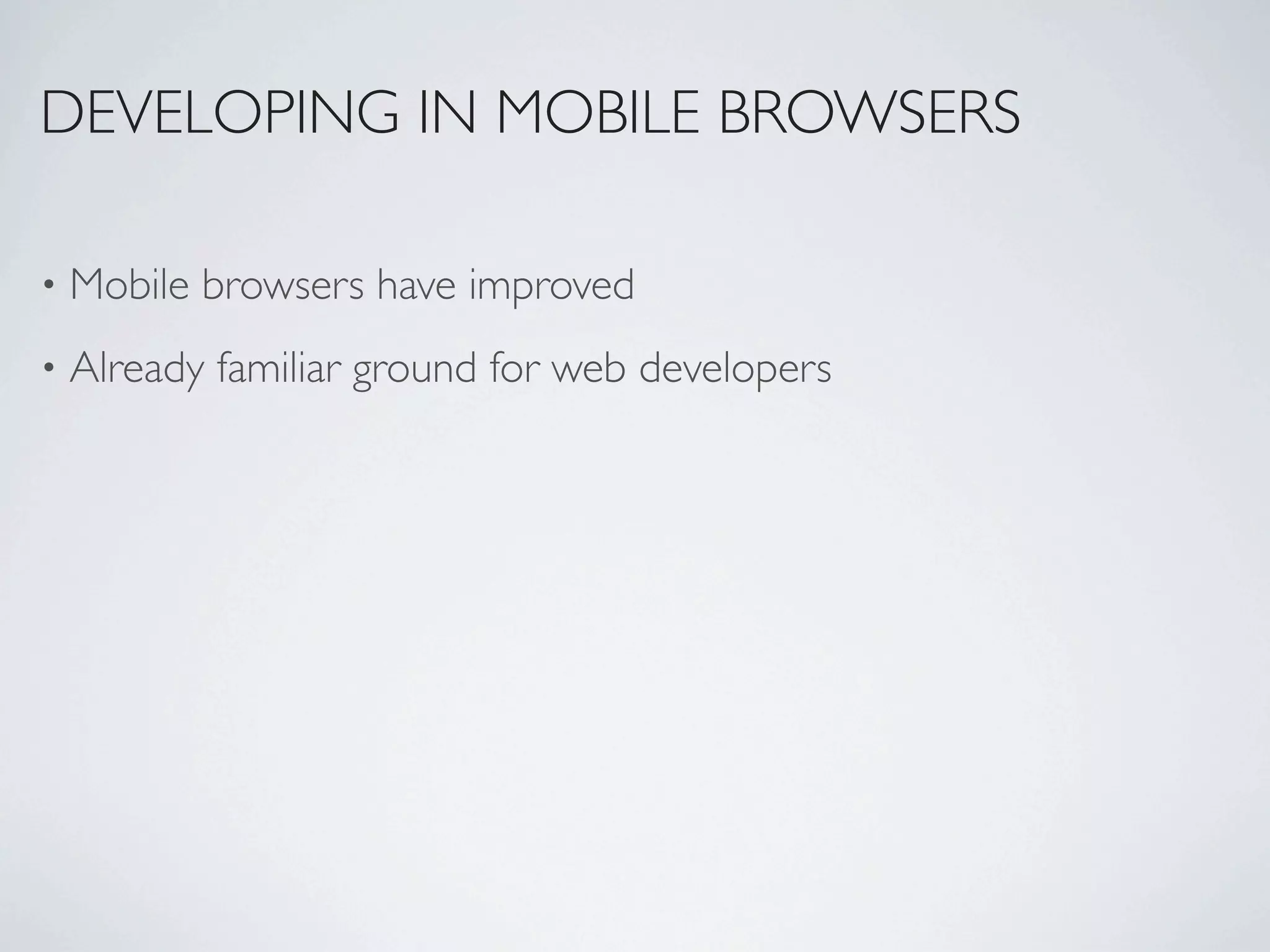 DEVELOPING IN MOBILE BROWSERS

•   Mobile browsers have improved
•   Already familiar ground for web developers
 