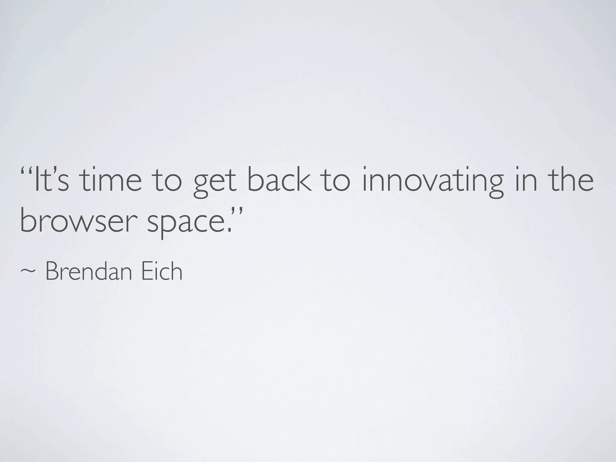 “It’s time to get back to innovating in the
browser space.”
~ Brendan Eich
 