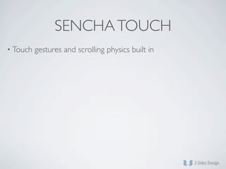 SENCHA TOUCH
• Touch   gestures and scrolling physics built in
 