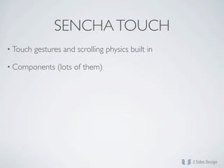 SENCHA TOUCH
• Touch   gestures and scrolling physics built in

• Components     (lots of them)
 