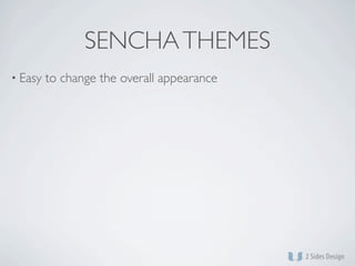 SENCHA THEMES
• Easy   to change the overall appearance
 