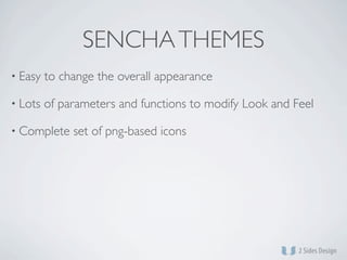 SENCHA THEMES
• Easy   to change the overall appearance

• Lots   of parameters and functions to modify Look and Feel

• Complete    set of png-based icons
 