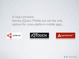 A ﬁnal comment:
Sencha, jQuery Mobile are not the only
options for cross-platform mobile apps...
 
