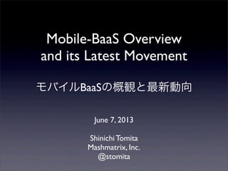 Mobile-BaaS Overview
and its Latest Movement
モバイルBaaSの概観と最新動向
June 7, 2013
Shinichi Tomita
Mashmatrix, Inc.
@stomita
 