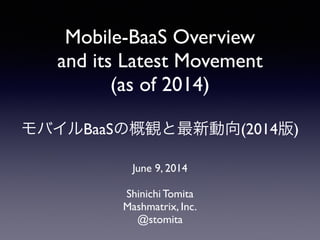 Mobile-BaaS Overview
and its Latest Movement 
(as of 2014)
!
モバイルBaaSの概観と最新動向(2014版)
June 9, 2014 
Shinichi Tomita	

Mashmatrix, Inc.	

@stomita
 