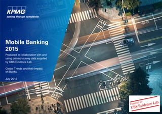 Mobile Banking
2015
Produced in collaboration with and
using primary survey data supplied
by UBS Evidence Lab
Global Trends and their Impact
on Banks
July 2015
 
