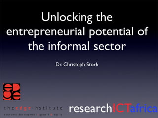 Unlocking the
entrepreneurial potential of
    the informal sector
         Dr. Christoph Stork




              researchICTafrica
 