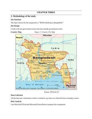 CHAPTER THREE
3. Methodology of the study
Site Selection
The topic chosen for the assignment is “Mobile Banking in Banglad...