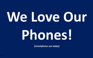 We Love Our
      Phones!
        (smartphone use today)


12
 