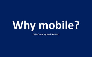 Why mobile?
   (What’s the big deal? Really?)
 