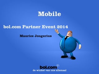 Mobile 
bol.com Partner Event 2014 
Maurice Jongerius  