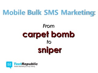 From
carpet bomb
     to
   sniper
 