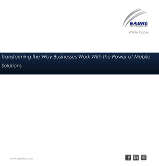 White Paper




Transforming the Way Businesses Work With the Power of Mobile
Solutions




   www.sabretch.com
 