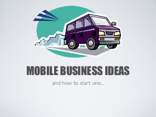 MOBILE BUSINESS IDEAS
     and how to start one...
 