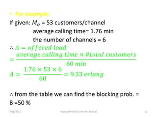 • For example:
If given: 𝑀 𝜊 = 53 customers/channel
average calling time= 1.76 min
the number of channels = 6
∴ 𝐴 = 𝑜𝑓𝑓𝑒𝑟𝑒...