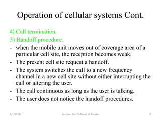 Operation of cellular systems Cont.
4) Call termination.
5) Handoff procedure.
- when the mobile unit moves out of coverag...