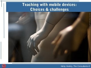 Nicky Hockly, The Consultants-ENicky Hockly, The Consultants-E
Teaching with mobile devices:
Choices & challenges
source:http://goo.gl/DIbLLi
 