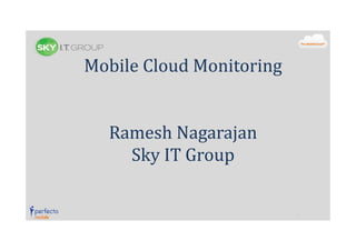 Mobile Cloud Monitoring

Ramesh Nagarajan
Sky IT Group

 