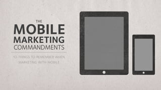 THE

MOBILE
MARKETING
COMMANDMENTS
10 things to remember when
   marketing with mobile
 