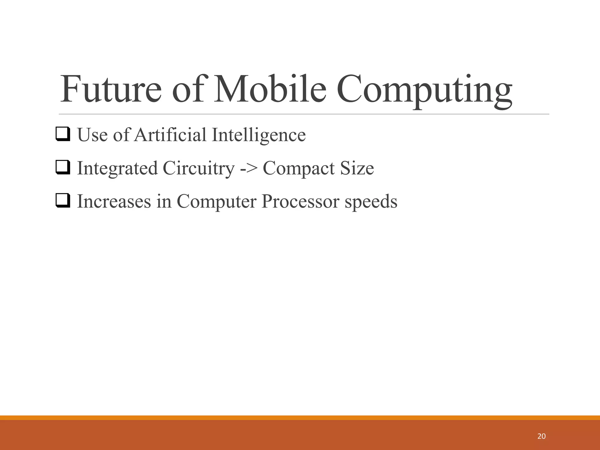 Future of Mobile Computing
 Use of Artificial Intelligence
 Integrated Circuitry -> Compact Size
 Increases in Computer Processor speeds
20
 