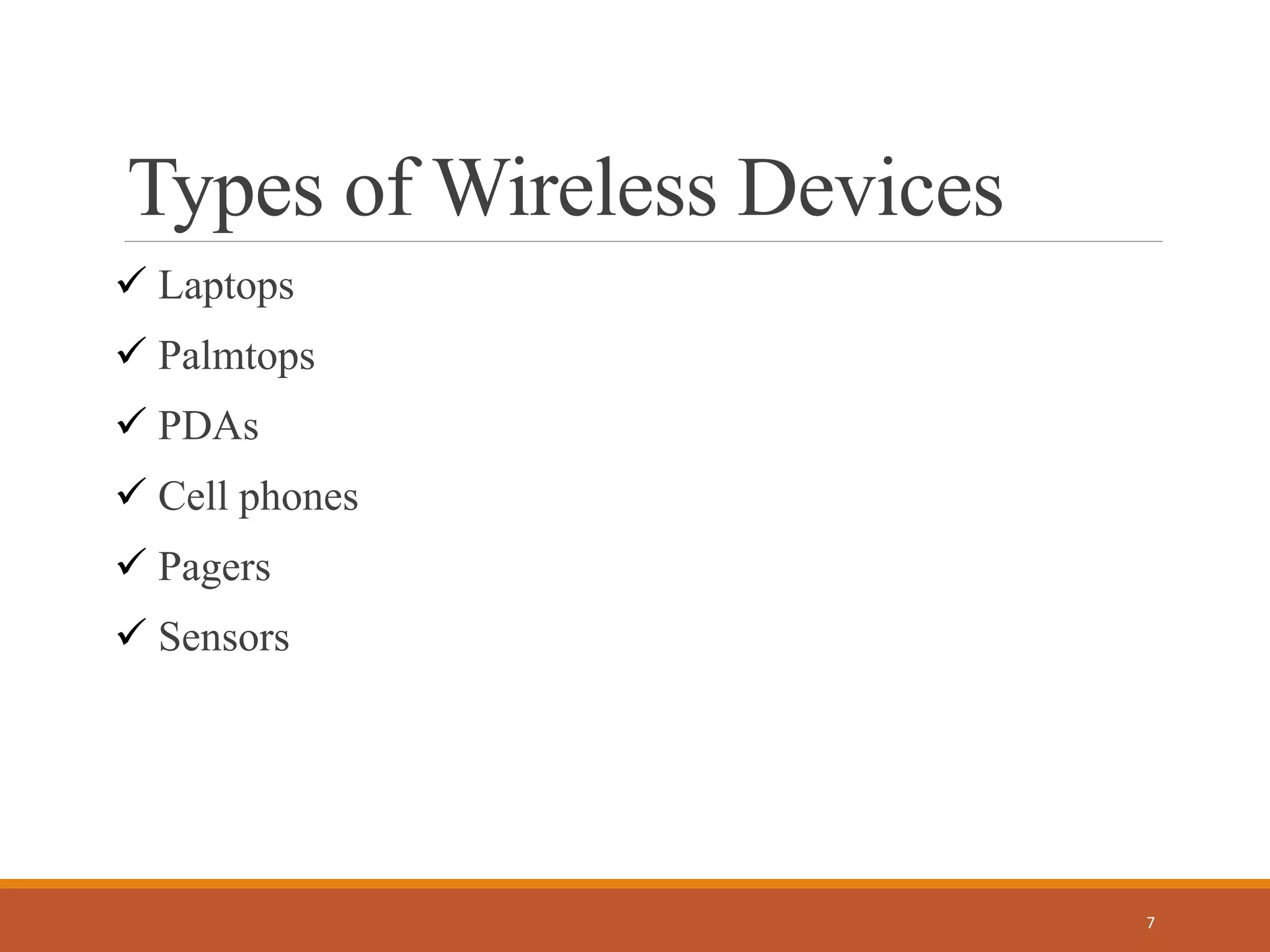 Types of Wireless Devices
 Laptops
 Palmtops
 PDAs
 Cell phones
 Pagers
 Sensors
7
 