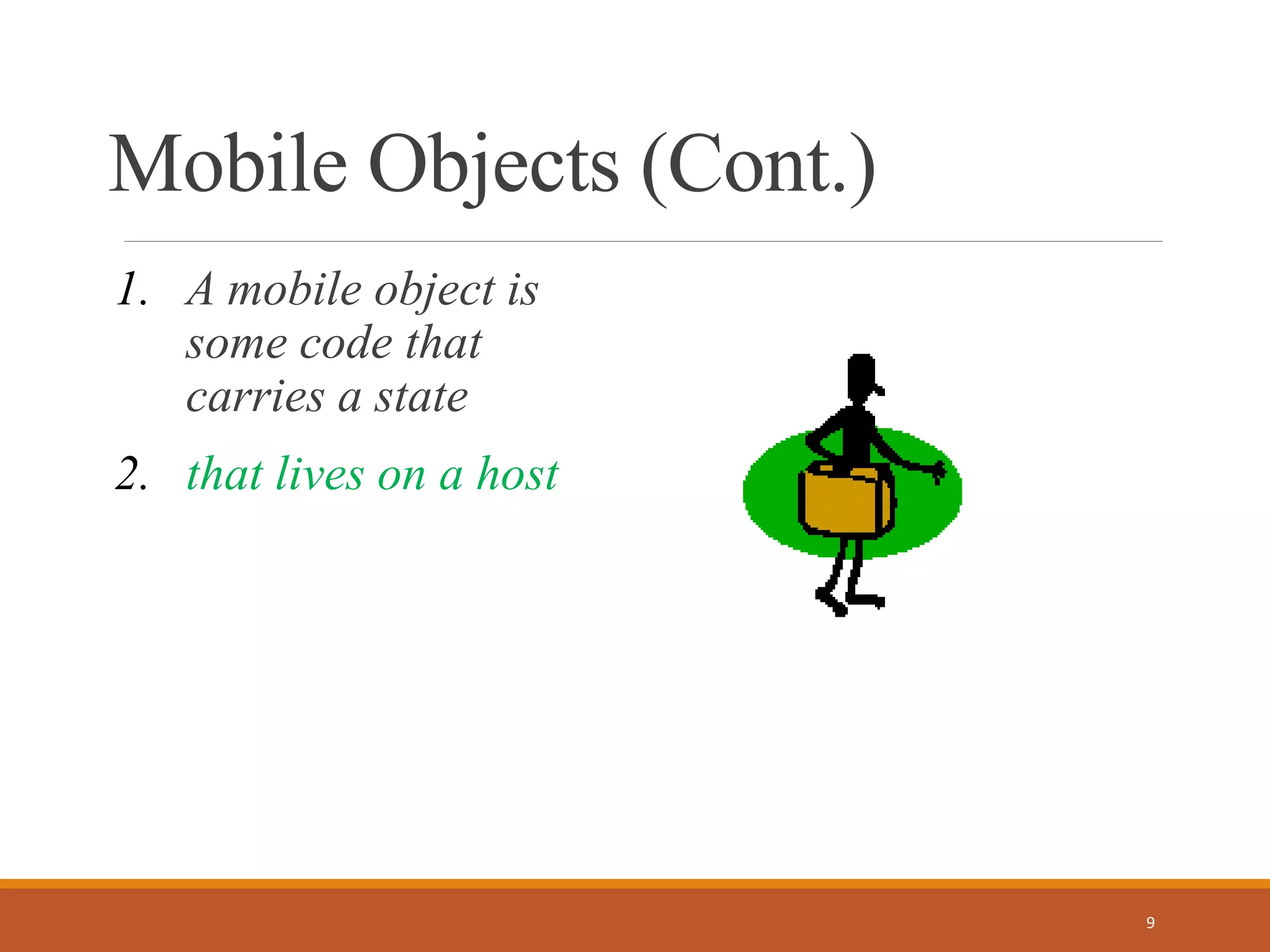 Mobile Objects (Cont.)
1. A mobile object is
some code that
carries a state
2. that lives on a host
9
 