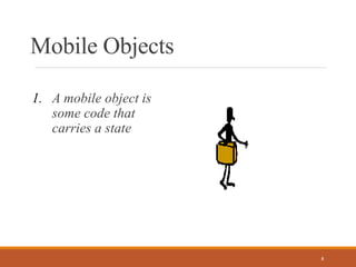 Mobile Objects
1. A mobile object is
some code that
carries a state
8
 