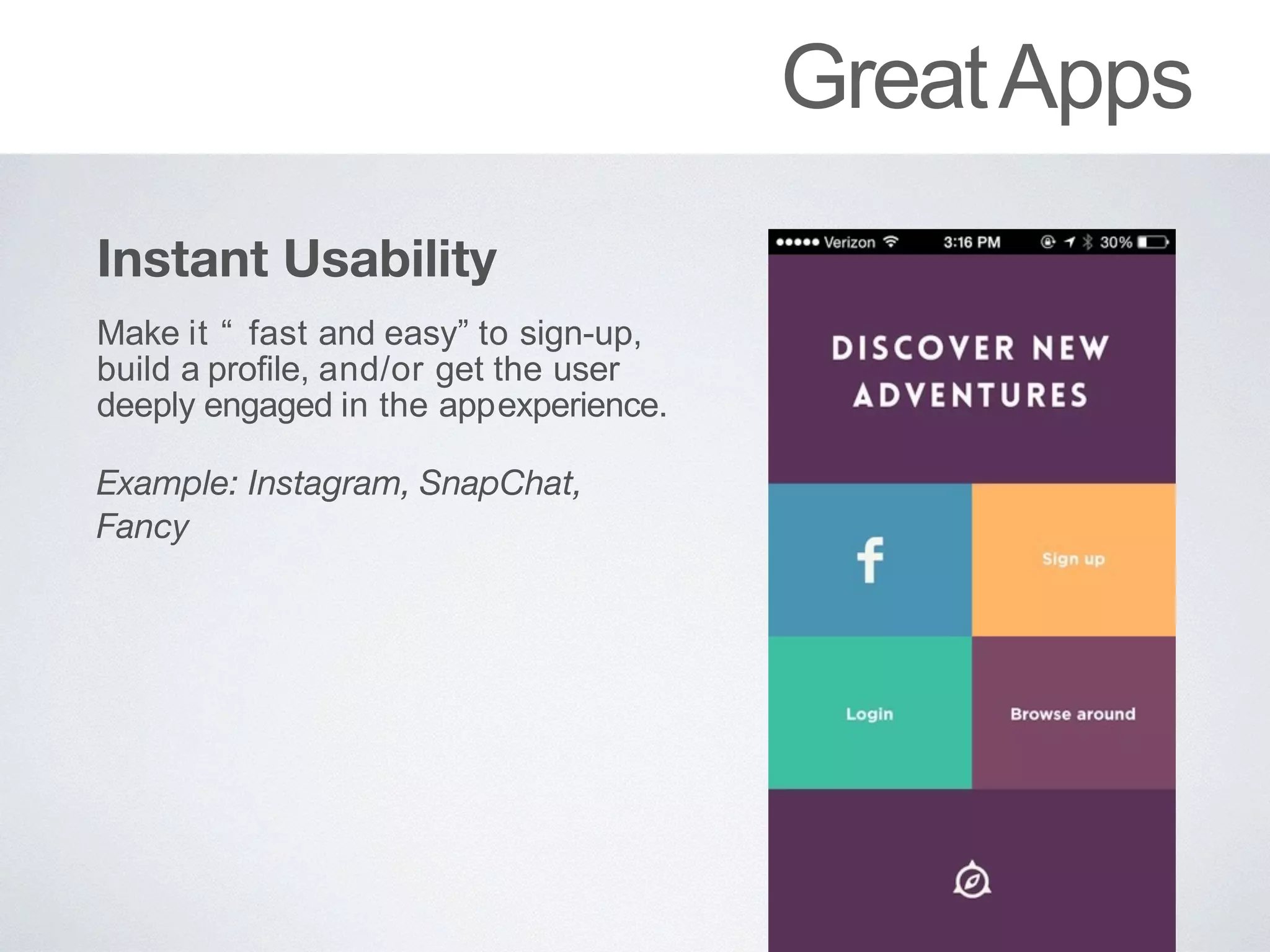 GreatApps
Instant Usability
Make it “ fast and easy” to sign-up,
build a profile, and/or get the user
deeply engaged in the appexperience.
Example: Instagram, SnapChat,
Fancy
 